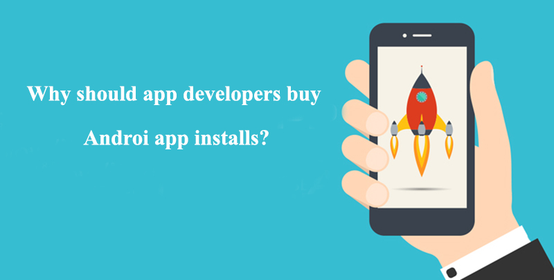 Why should app developers buy Android app installs?